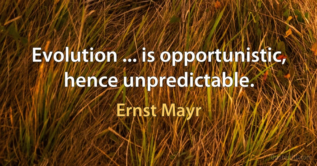 Evolution ... is opportunistic, hence unpredictable. (Ernst Mayr)