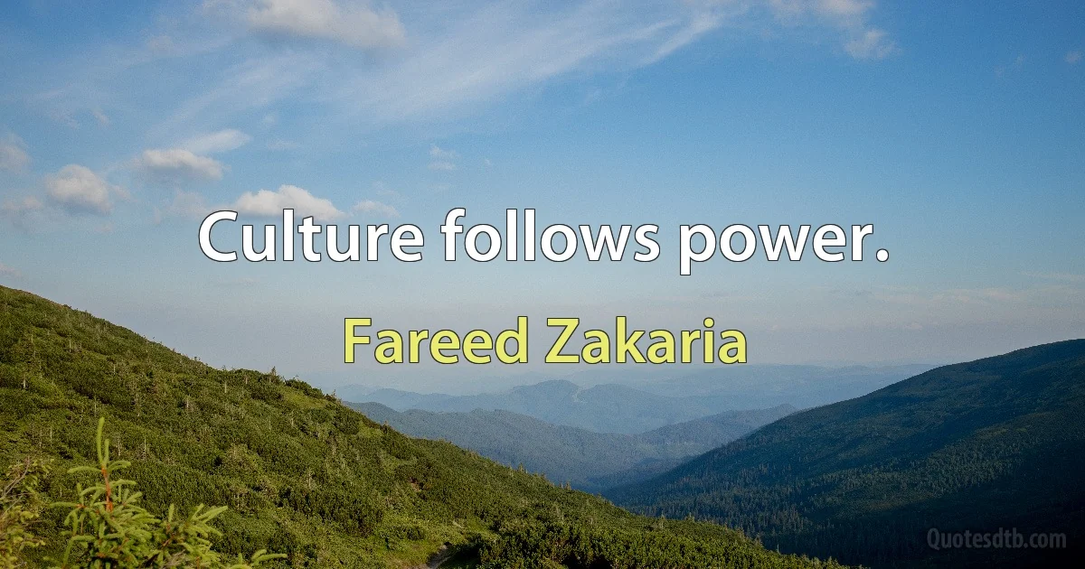 Culture follows power. (Fareed Zakaria)