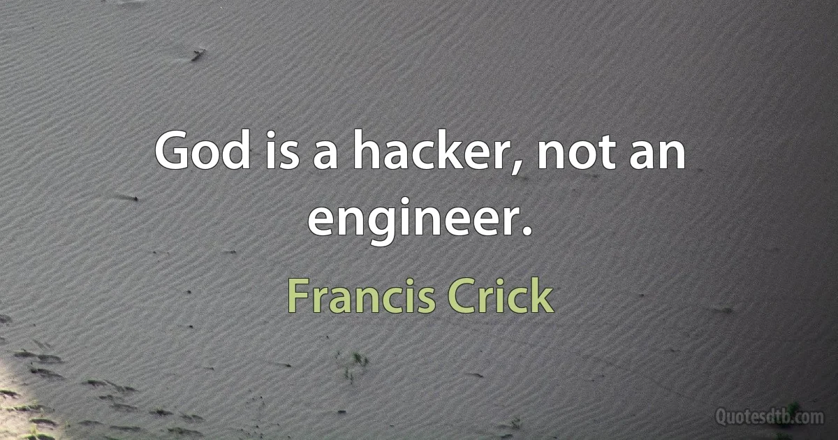 God is a hacker, not an engineer. (Francis Crick)