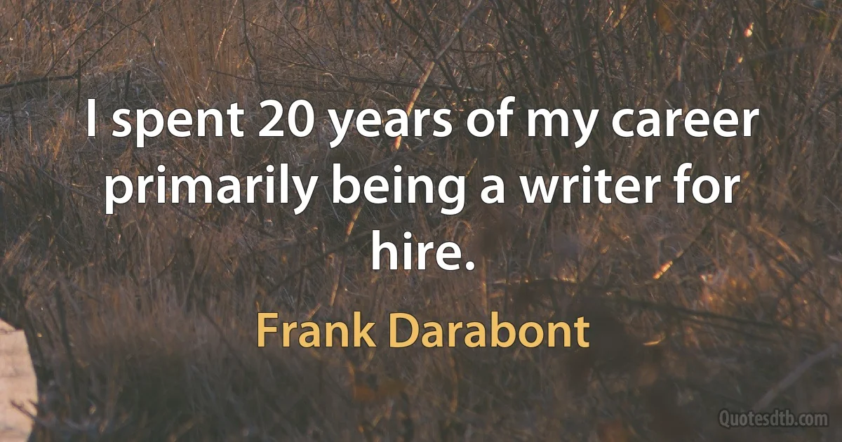 I spent 20 years of my career primarily being a writer for hire. (Frank Darabont)