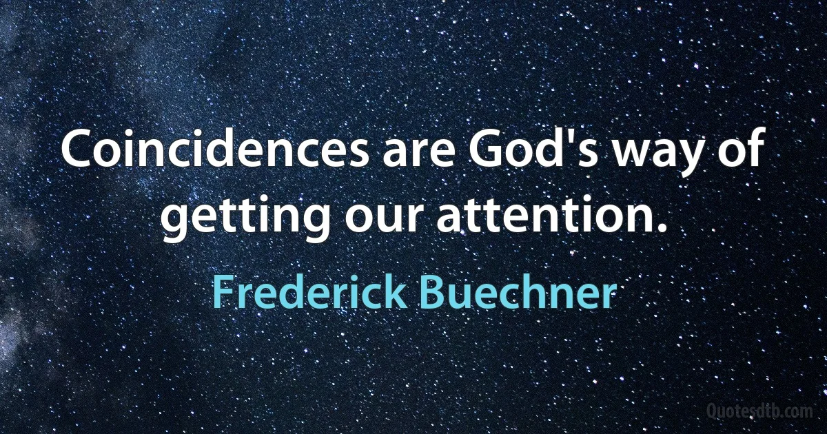 Coincidences are God's way of getting our attention. (Frederick Buechner)