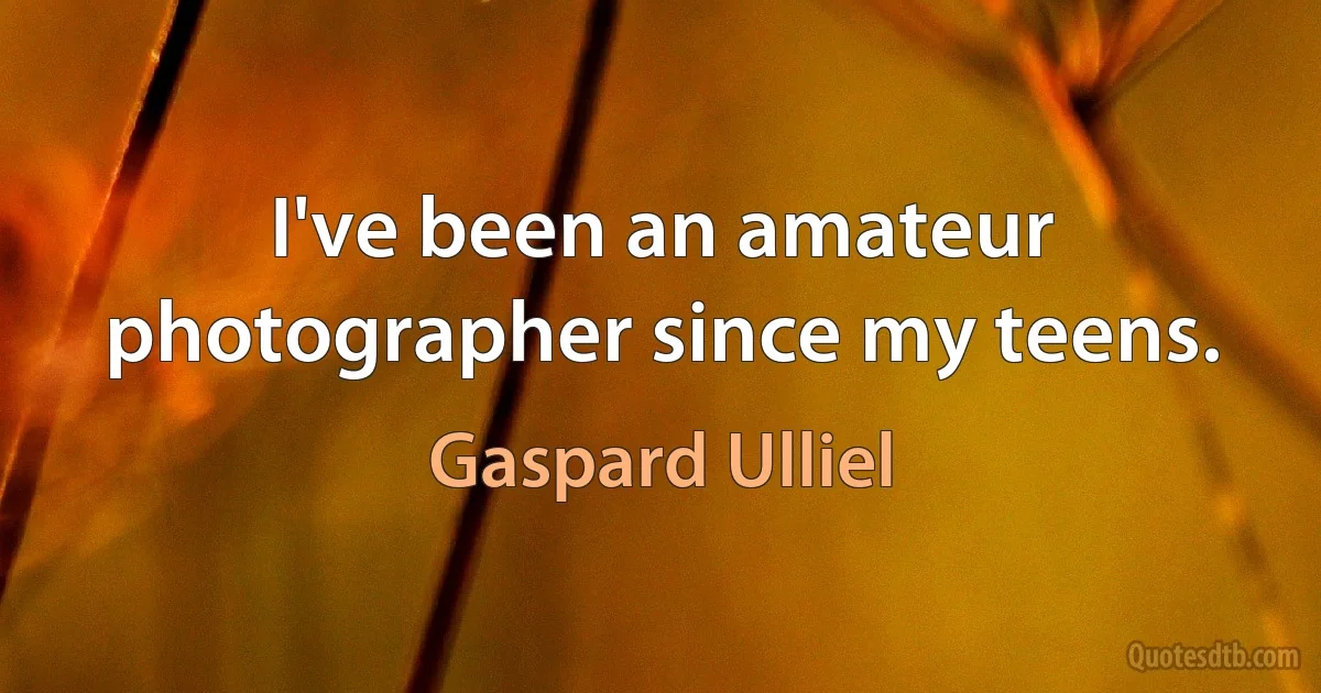 I've been an amateur photographer since my teens. (Gaspard Ulliel)