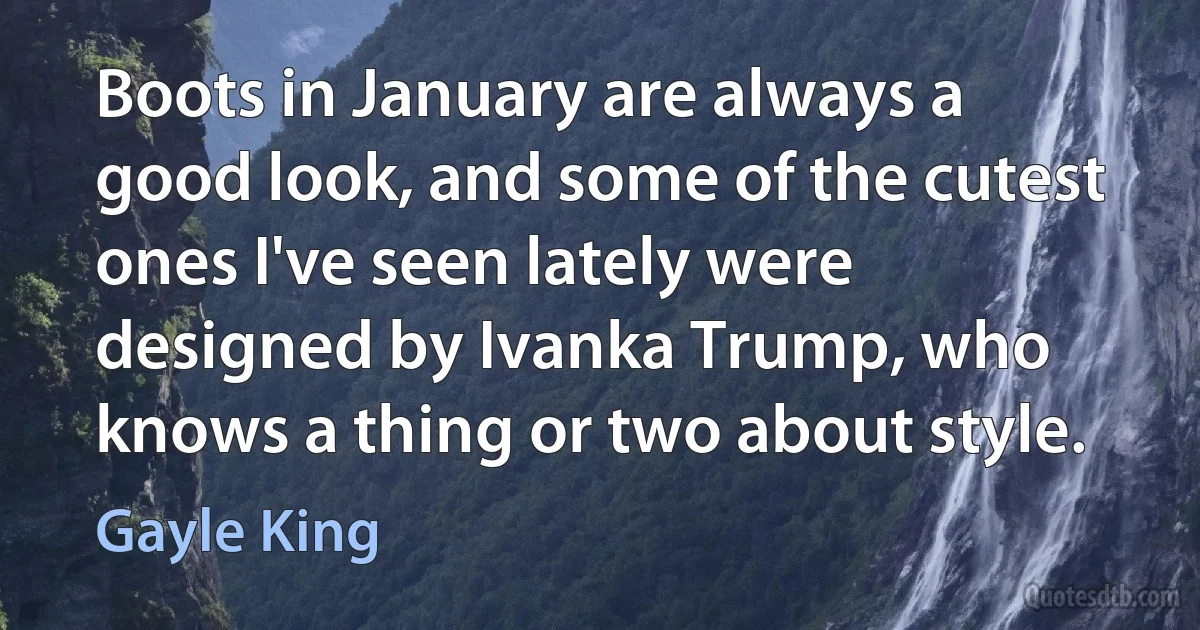 Boots in January are always a good look, and some of the cutest ones I've seen lately were designed by Ivanka Trump, who knows a thing or two about style. (Gayle King)