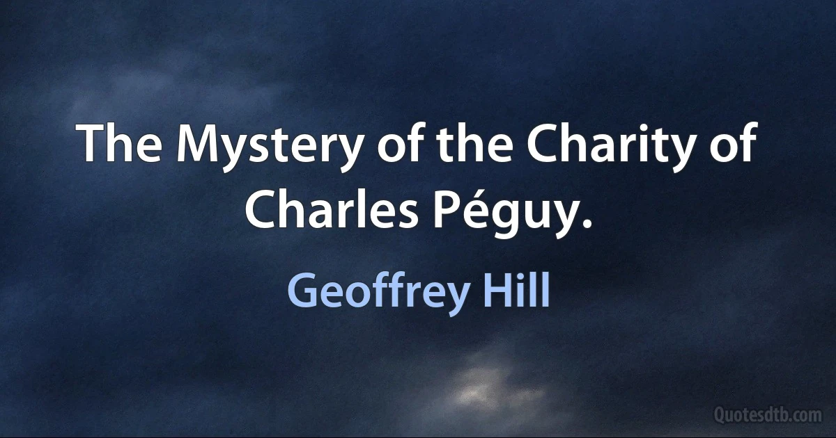 The Mystery of the Charity of Charles Péguy. (Geoffrey Hill)