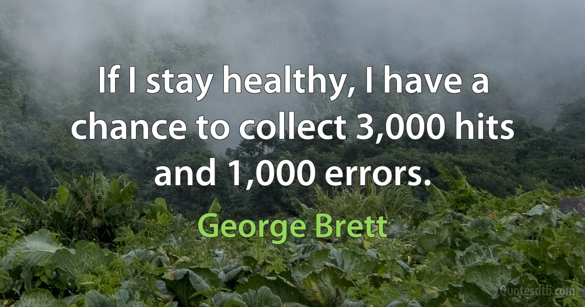 If I stay healthy, I have a chance to collect 3,000 hits and 1,000 errors. (George Brett)