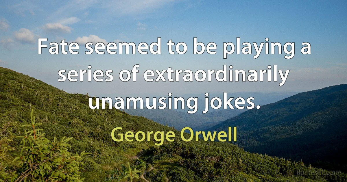 Fate seemed to be playing a series of extraordinarily unamusing jokes. (George Orwell)