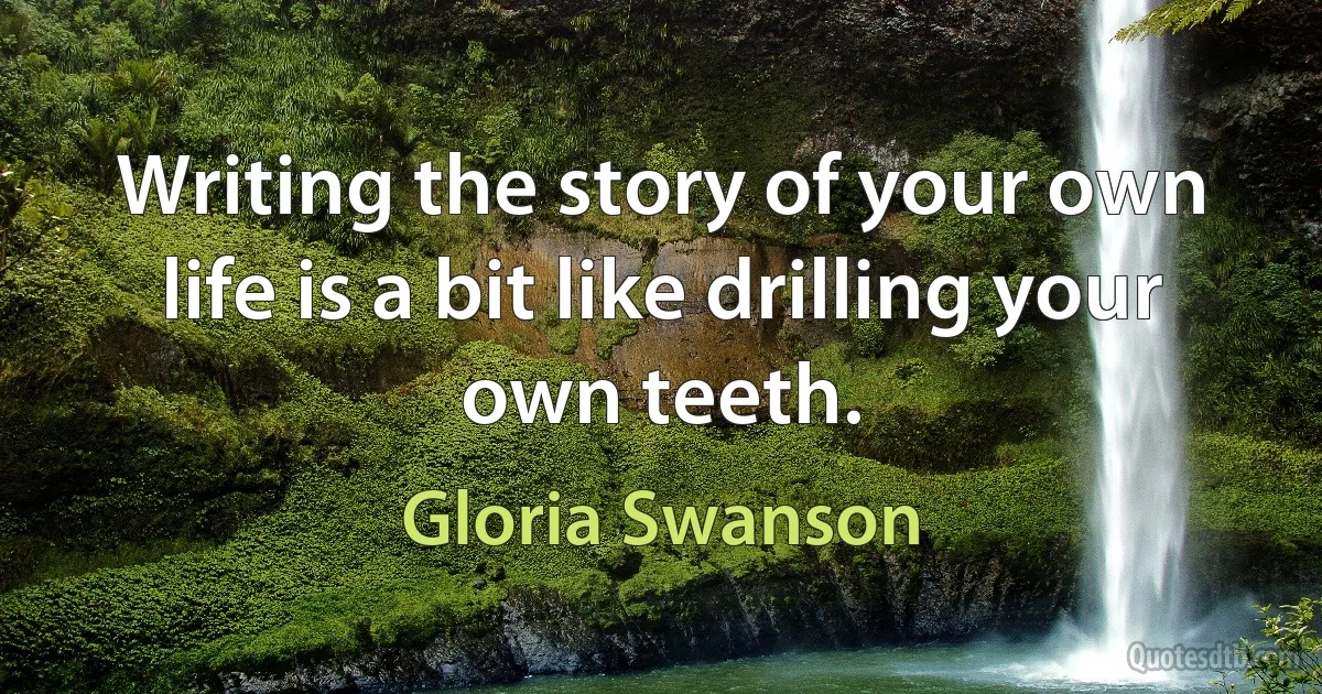 Writing the story of your own life is a bit like drilling your own teeth. (Gloria Swanson)