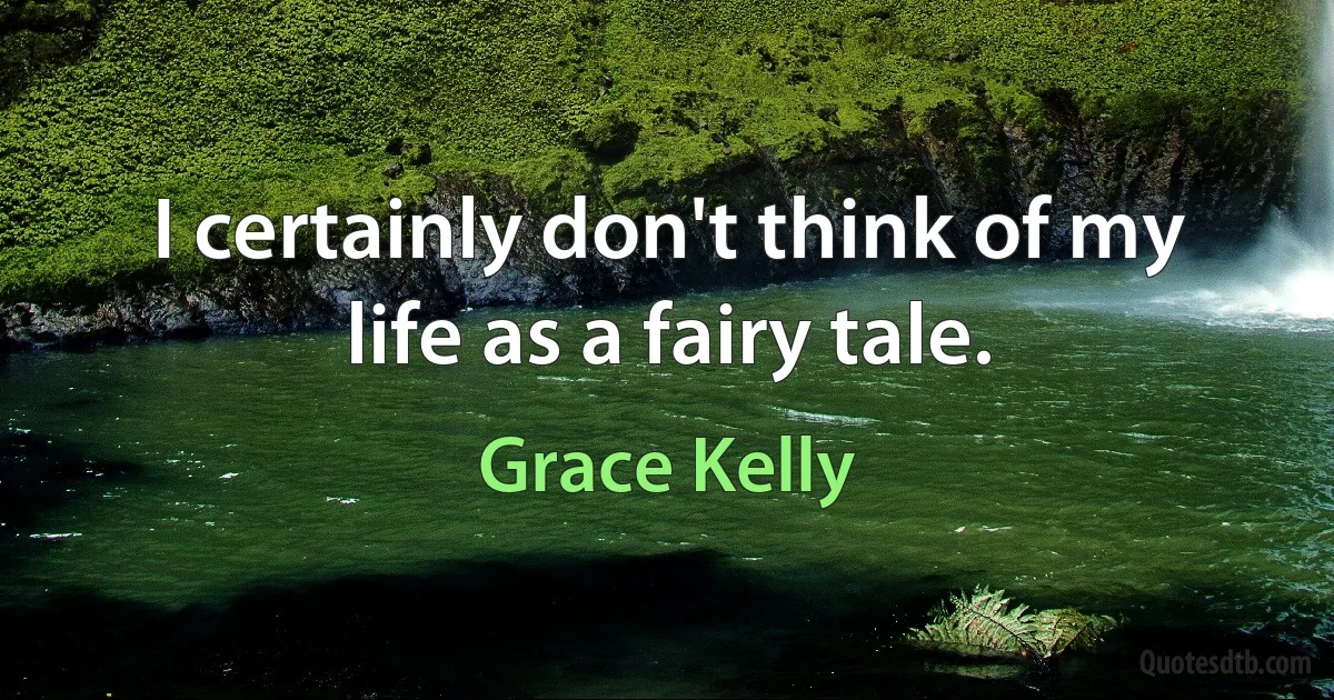 I certainly don't think of my life as a fairy tale. (Grace Kelly)