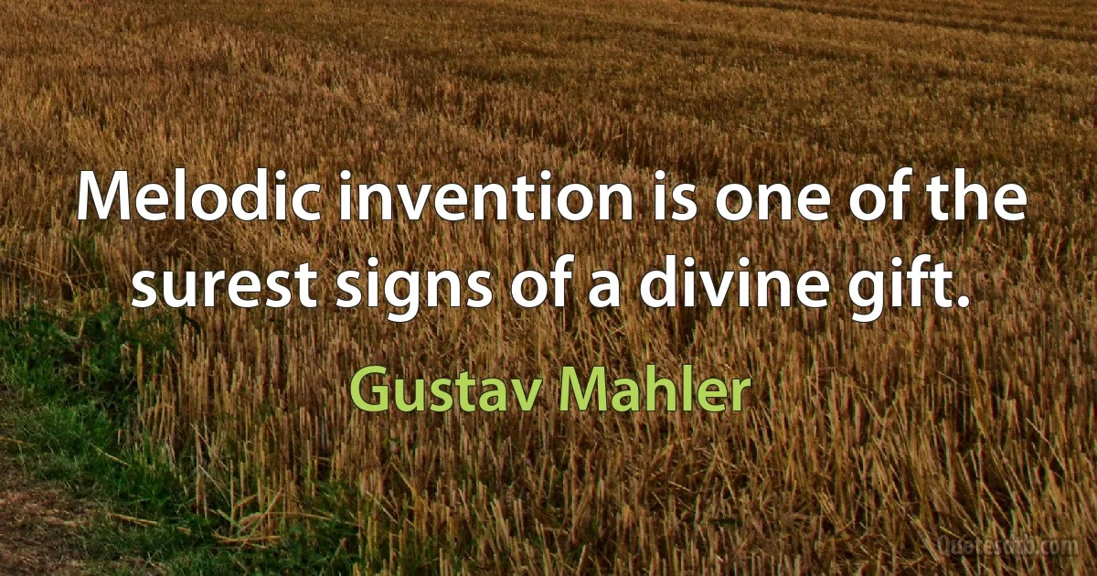 Melodic invention is one of the surest signs of a divine gift. (Gustav Mahler)