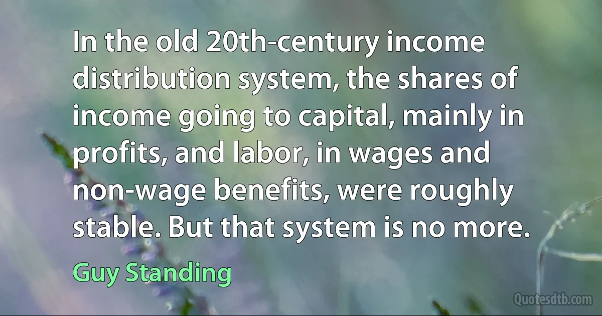 In the old 20th-century income distribution system, the shares of income going to capital, mainly in profits, and labor, in wages and non-wage benefits, were roughly stable. But that system is no more. (Guy Standing)