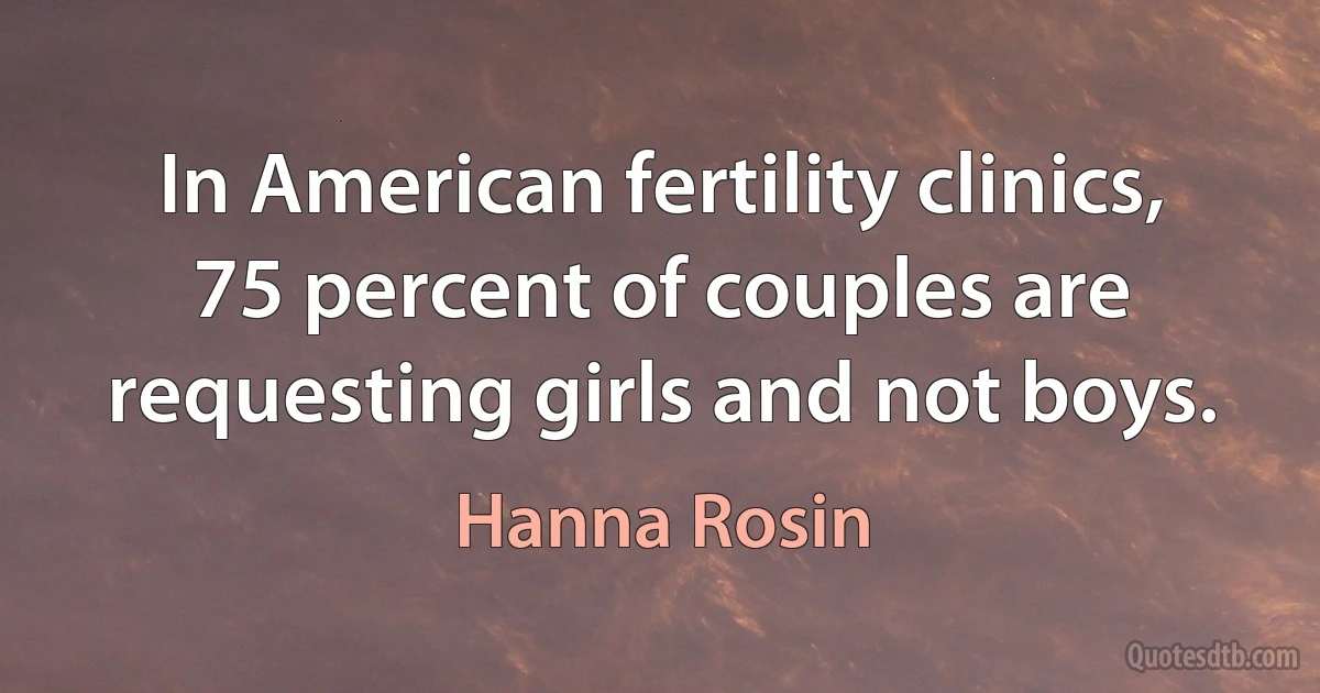 In American fertility clinics, 75 percent of couples are requesting girls and not boys. (Hanna Rosin)