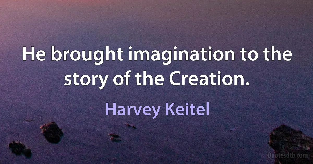 He brought imagination to the story of the Creation. (Harvey Keitel)