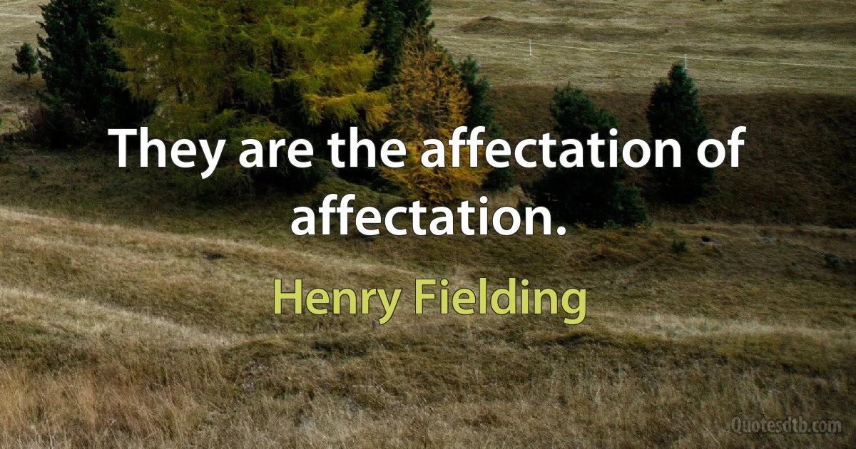 They are the affectation of affectation. (Henry Fielding)