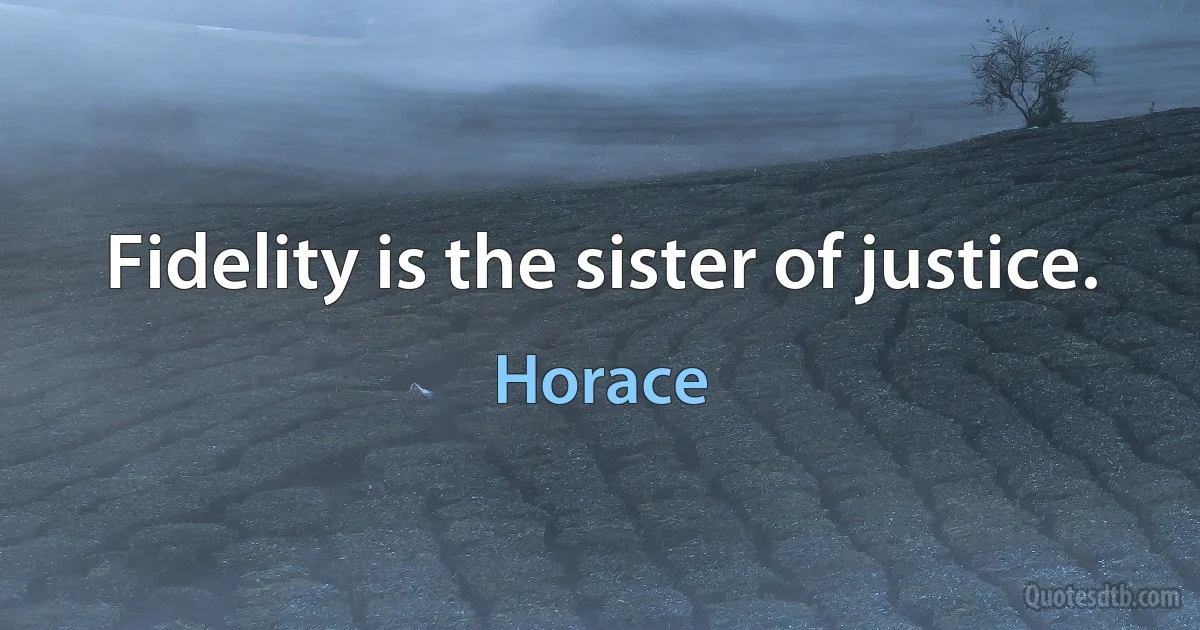 Fidelity is the sister of justice. (Horace)