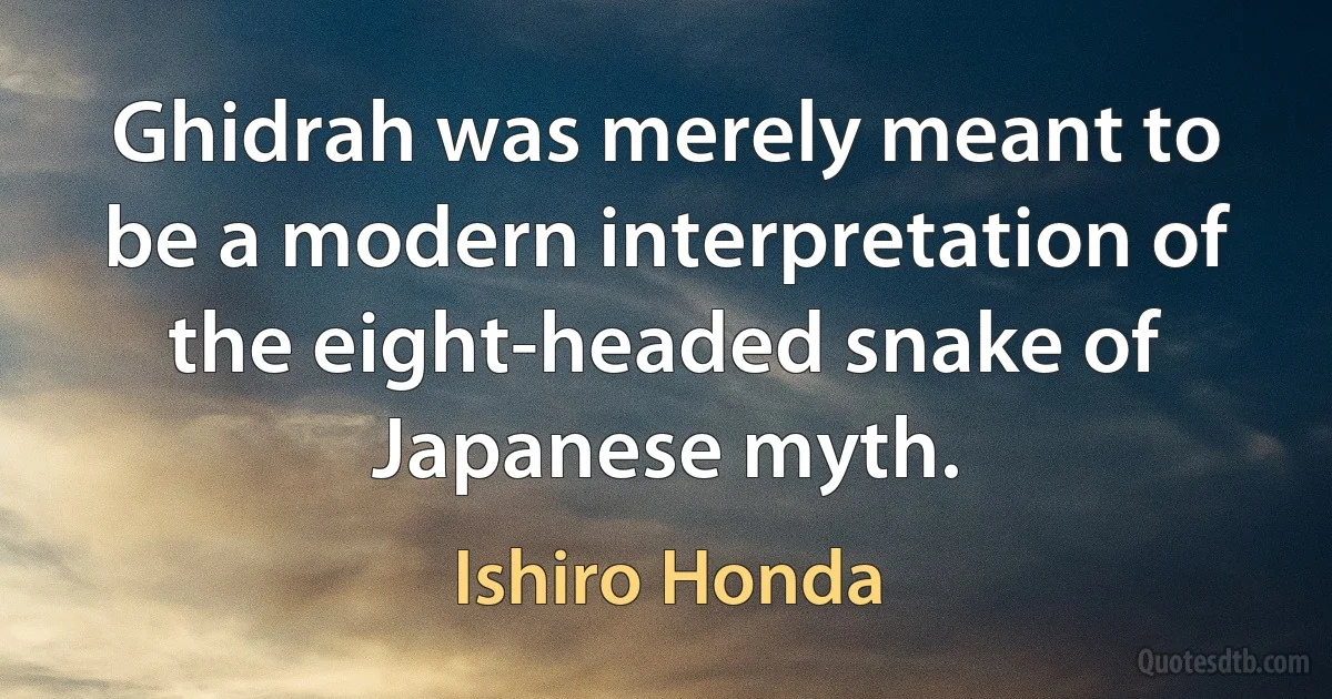 Ghidrah was merely meant to be a modern interpretation of the eight-headed snake of Japanese myth. (Ishiro Honda)