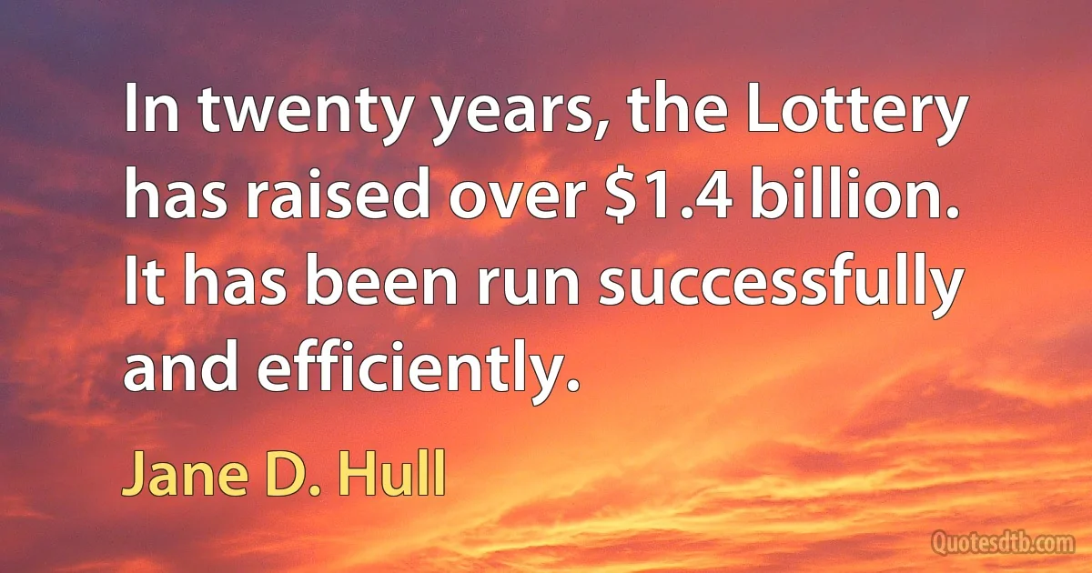 In twenty years, the Lottery has raised over $1.4 billion. It has been run successfully and efficiently. (Jane D. Hull)