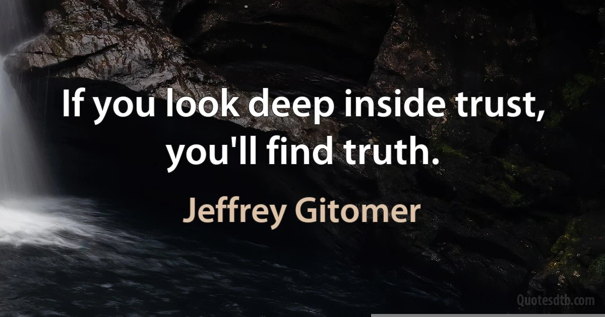 If you look deep inside trust, you'll find truth. (Jeffrey Gitomer)