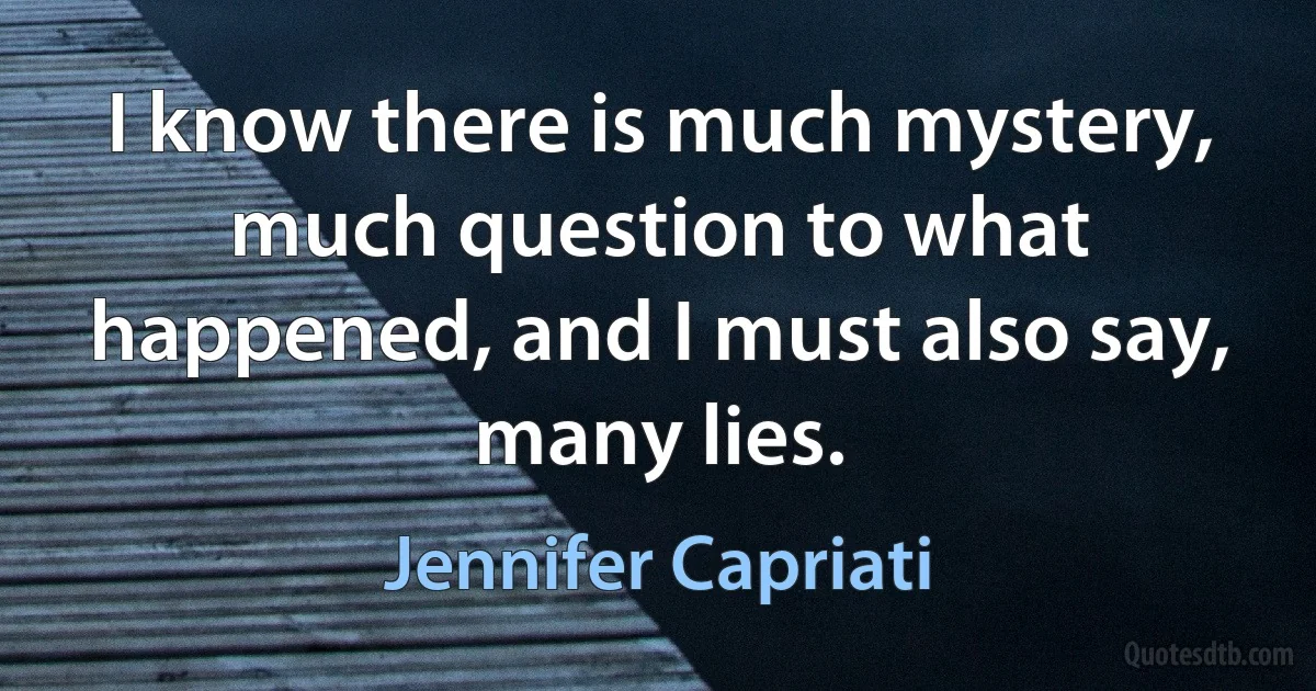 I know there is much mystery, much question to what happened, and I must also say, many lies. (Jennifer Capriati)