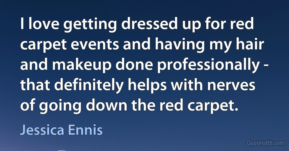 I love getting dressed up for red carpet events and having my hair and makeup done professionally - that definitely helps with nerves of going down the red carpet. (Jessica Ennis)