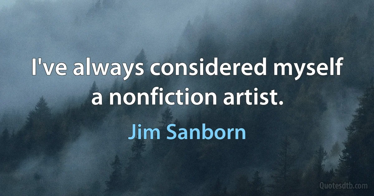 I've always considered myself a nonfiction artist. (Jim Sanborn)