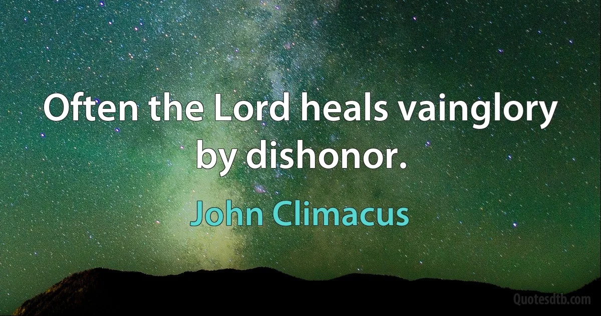 Often the Lord heals vainglory by dishonor. (John Climacus)