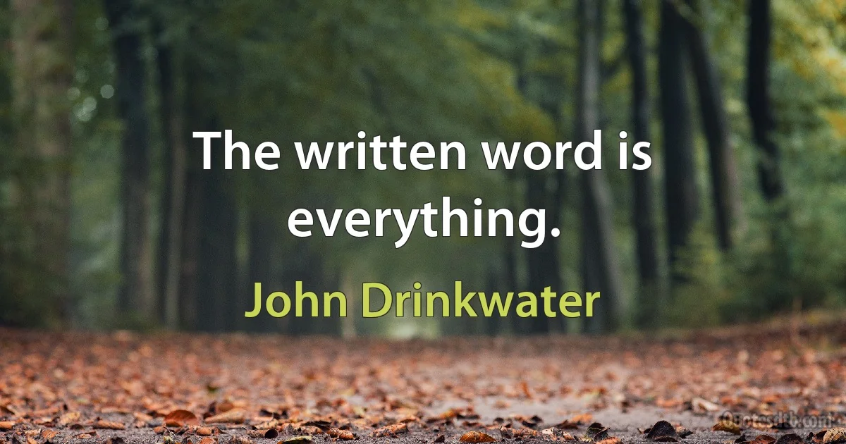 The written word is everything. (John Drinkwater)