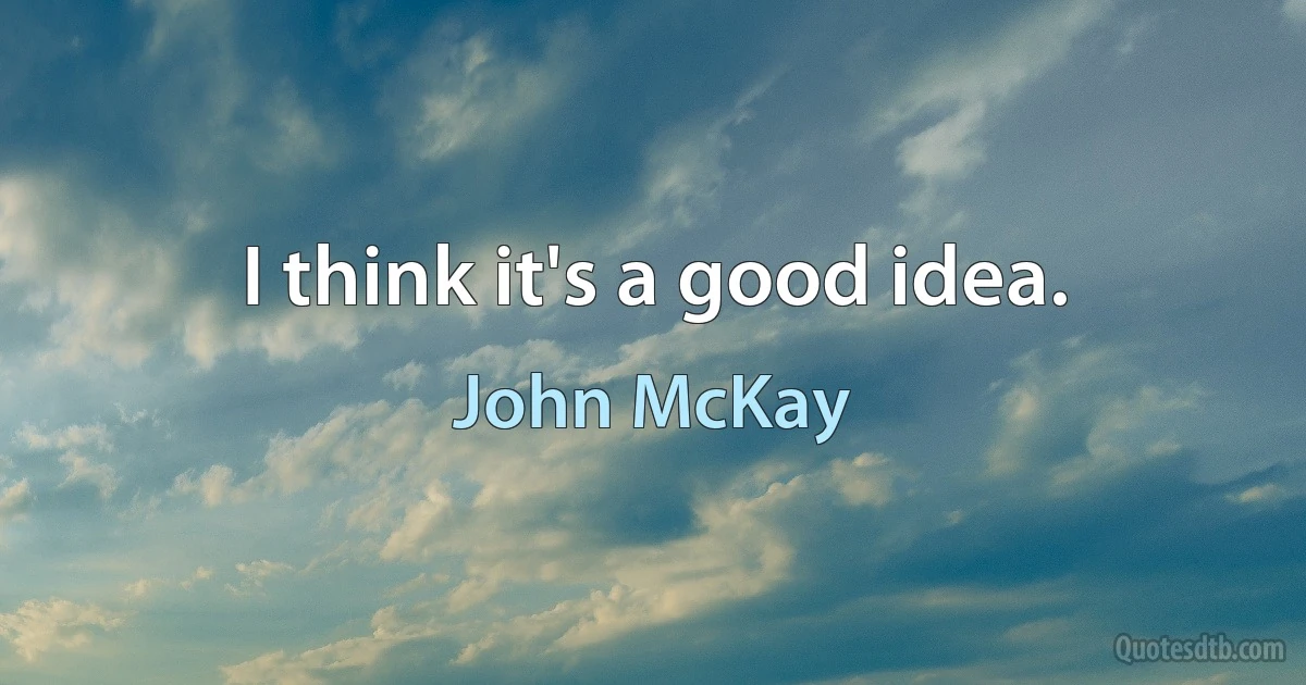 I think it's a good idea. (John McKay)