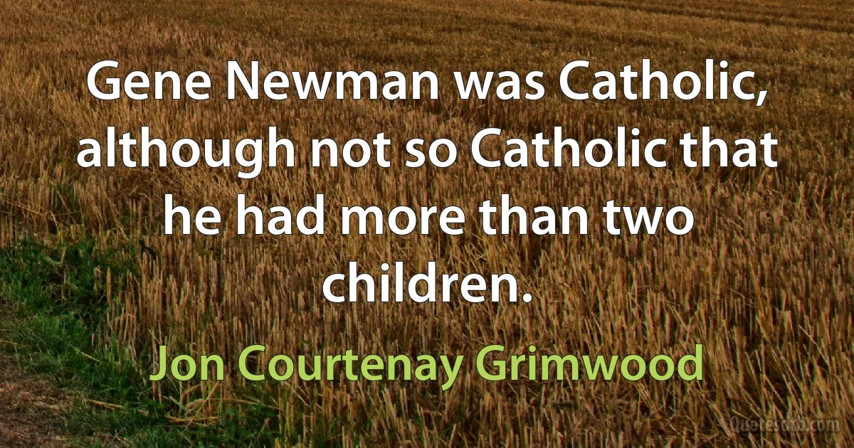 Gene Newman was Catholic, although not so Catholic that he had more than two children. (Jon Courtenay Grimwood)