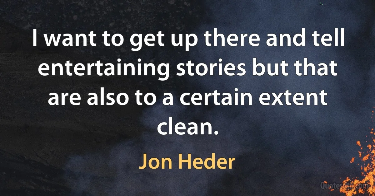 I want to get up there and tell entertaining stories but that are also to a certain extent clean. (Jon Heder)