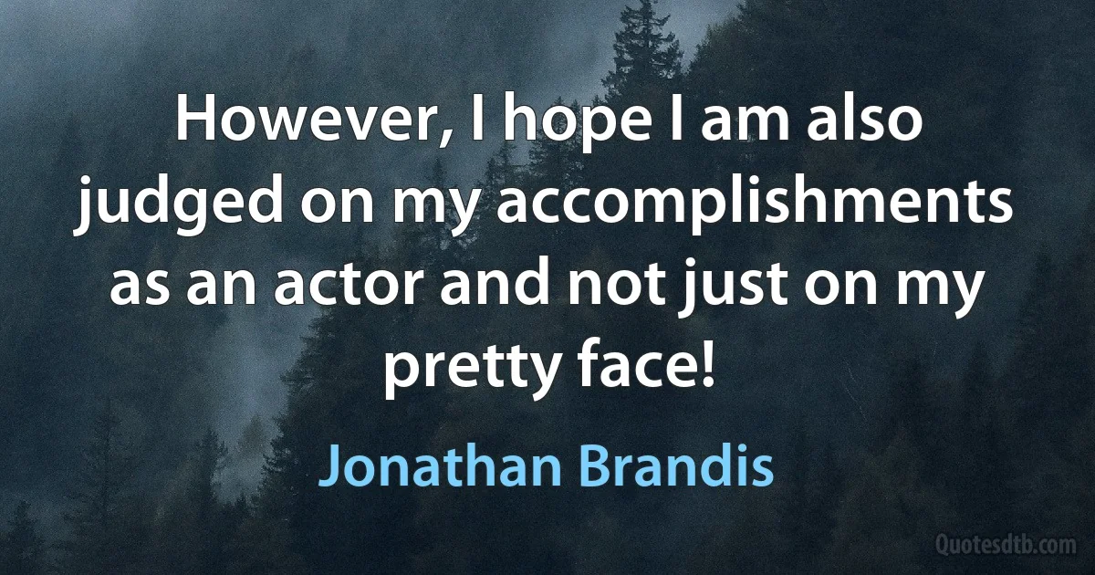 However, I hope I am also judged on my accomplishments as an actor and not just on my pretty face! (Jonathan Brandis)