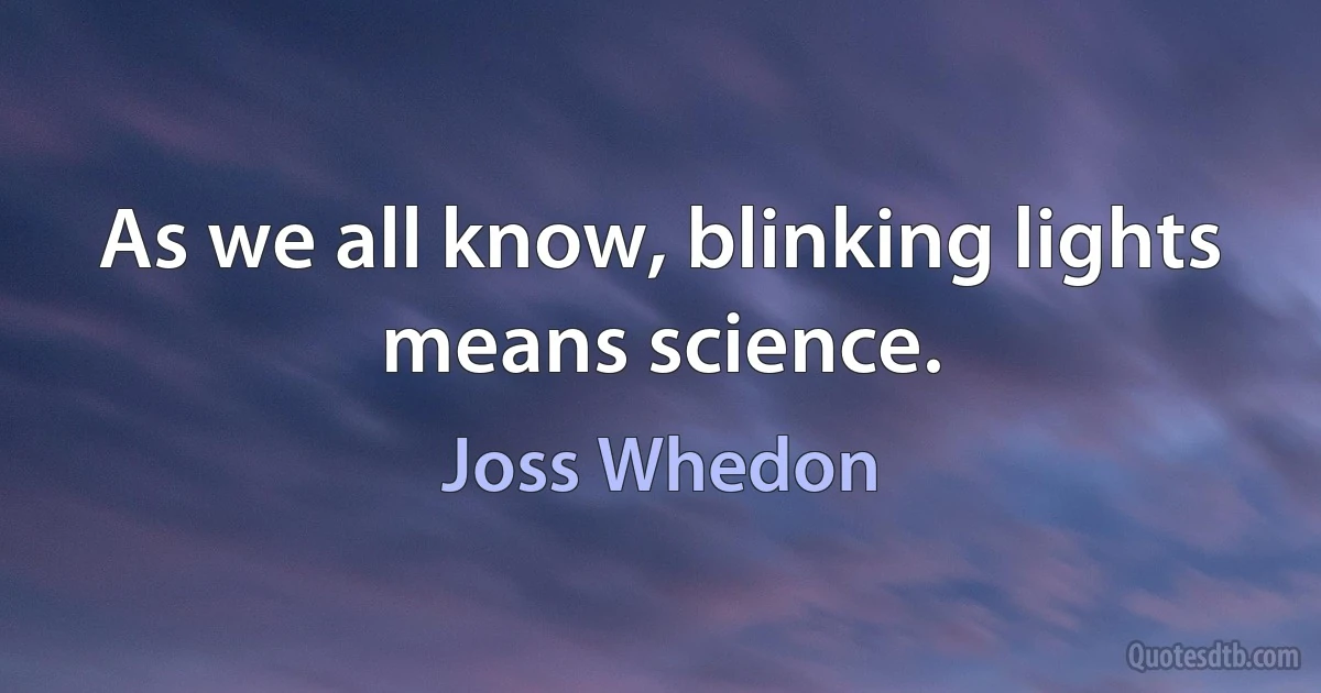 As we all know, blinking lights means science. (Joss Whedon)