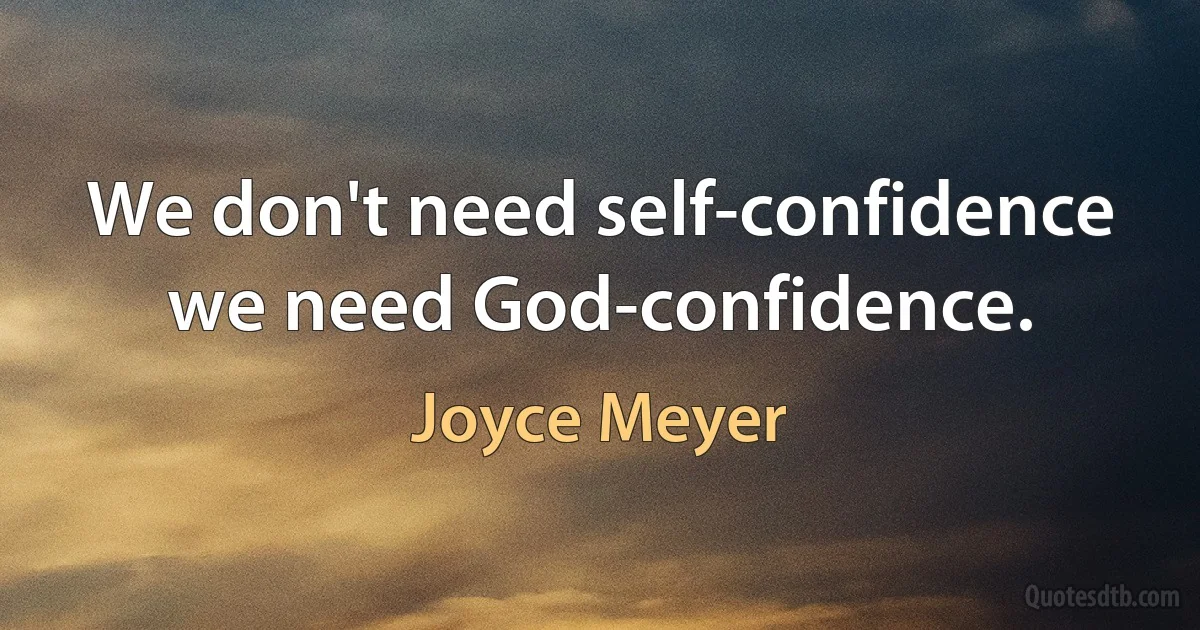 We don't need self-confidence we need God-confidence. (Joyce Meyer)