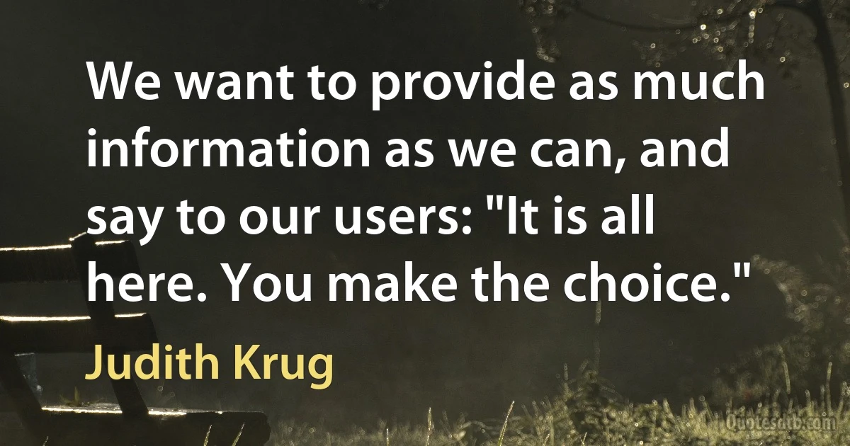 We want to provide as much information as we can, and say to our users: "It is all here. You make the choice." (Judith Krug)