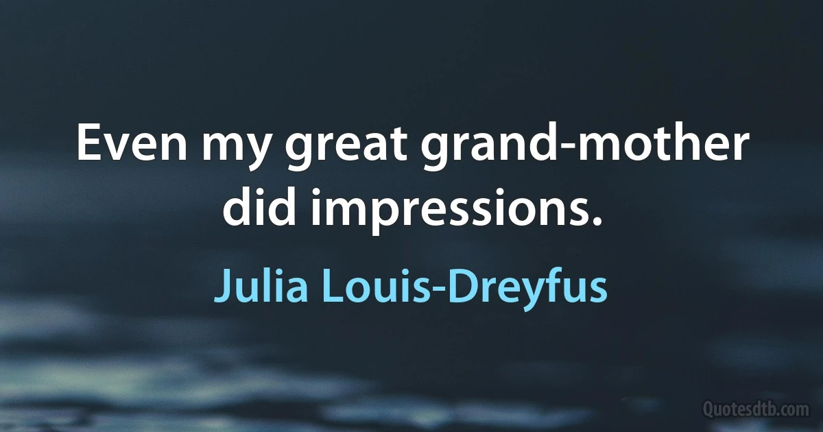 Even my great grand-mother did impressions. (Julia Louis-Dreyfus)