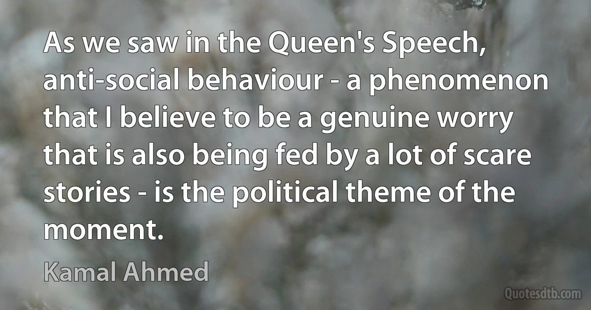 As we saw in the Queen's Speech, anti-social behaviour - a phenomenon that I believe to be a genuine worry that is also being fed by a lot of scare stories - is the political theme of the moment. (Kamal Ahmed)