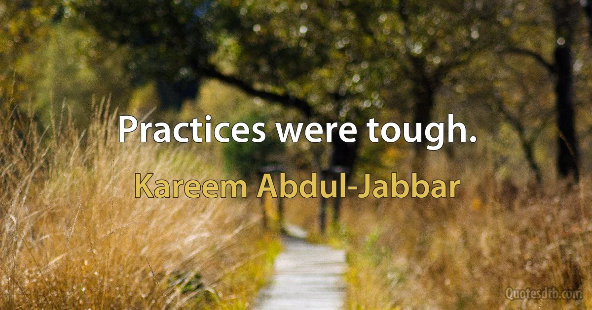 Practices were tough. (Kareem Abdul-Jabbar)