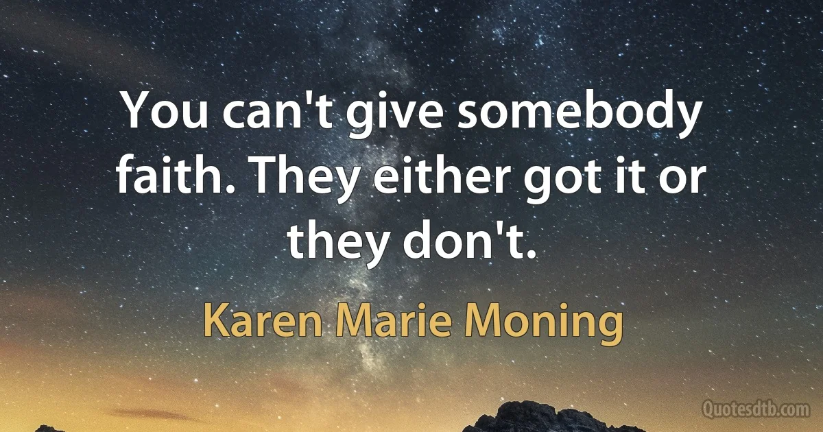 You can't give somebody faith. They either got it or they don't. (Karen Marie Moning)