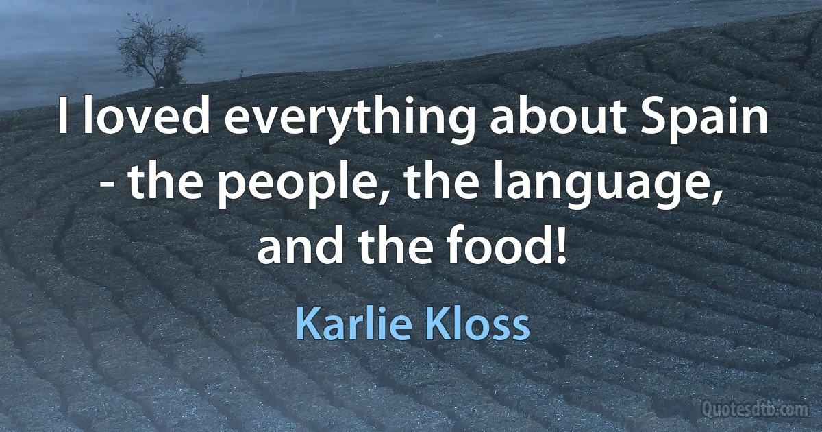 I loved everything about Spain - the people, the language, and the food! (Karlie Kloss)