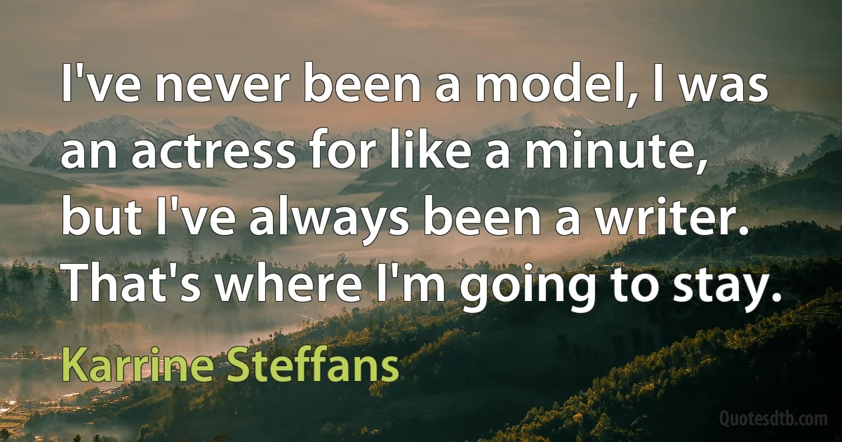 I've never been a model, I was an actress for like a minute, but I've always been a writer. That's where I'm going to stay. (Karrine Steffans)