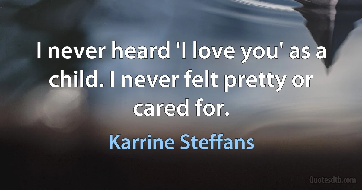 I never heard 'I love you' as a child. I never felt pretty or cared for. (Karrine Steffans)