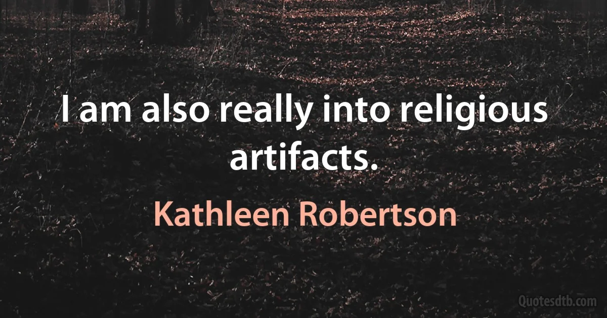 I am also really into religious artifacts. (Kathleen Robertson)