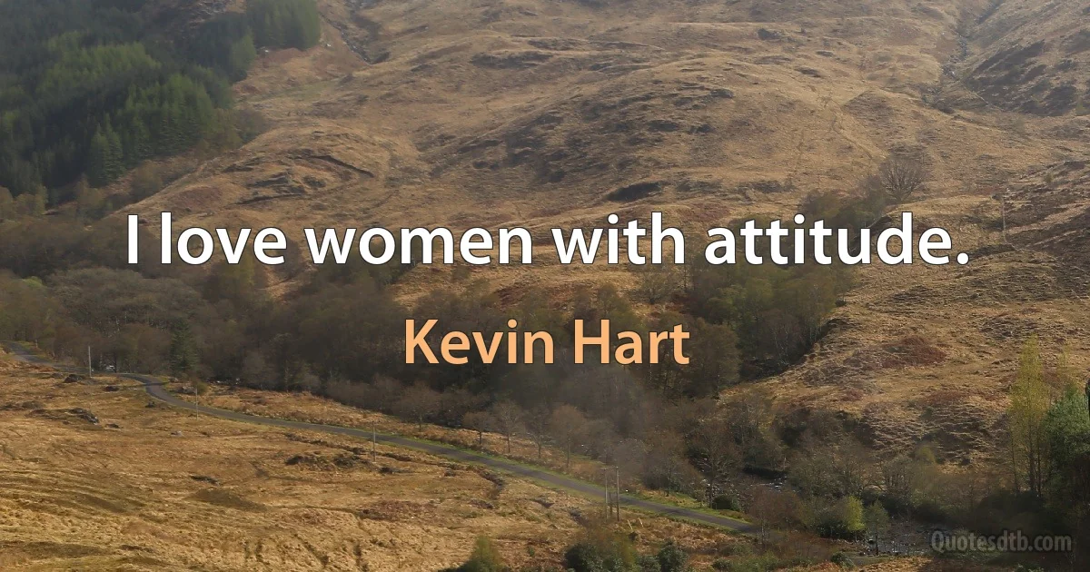 I love women with attitude. (Kevin Hart)