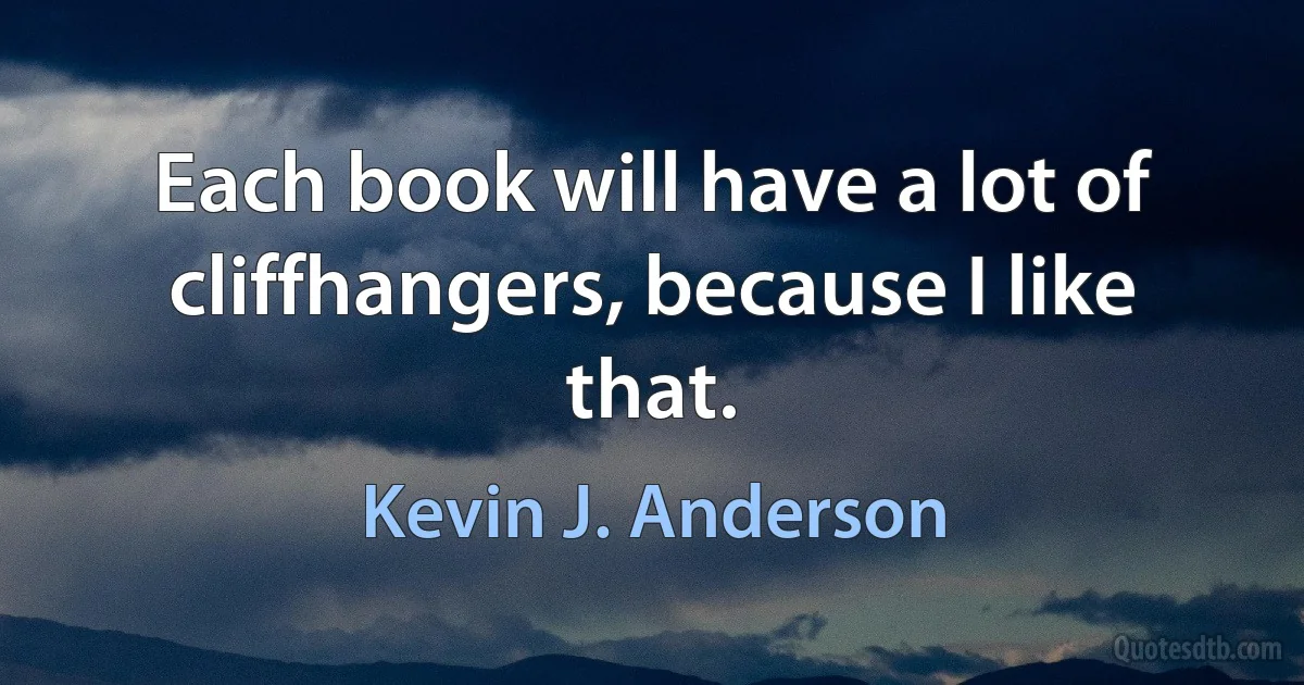 Each book will have a lot of cliffhangers, because I like that. (Kevin J. Anderson)