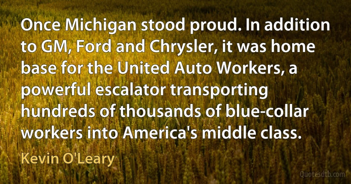 Once Michigan stood proud. In addition to GM, Ford and Chrysler, it was home base for the United Auto Workers, a powerful escalator transporting hundreds of thousands of blue-collar workers into America's middle class. (Kevin O'Leary)