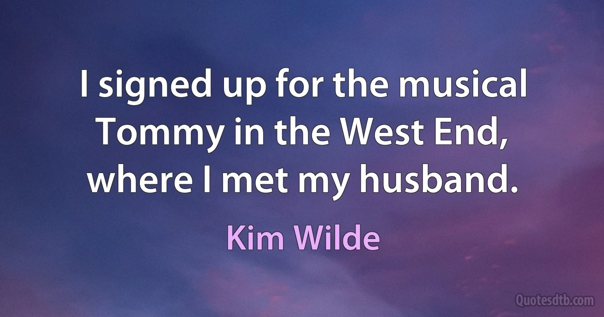 I signed up for the musical Tommy in the West End, where I met my husband. (Kim Wilde)