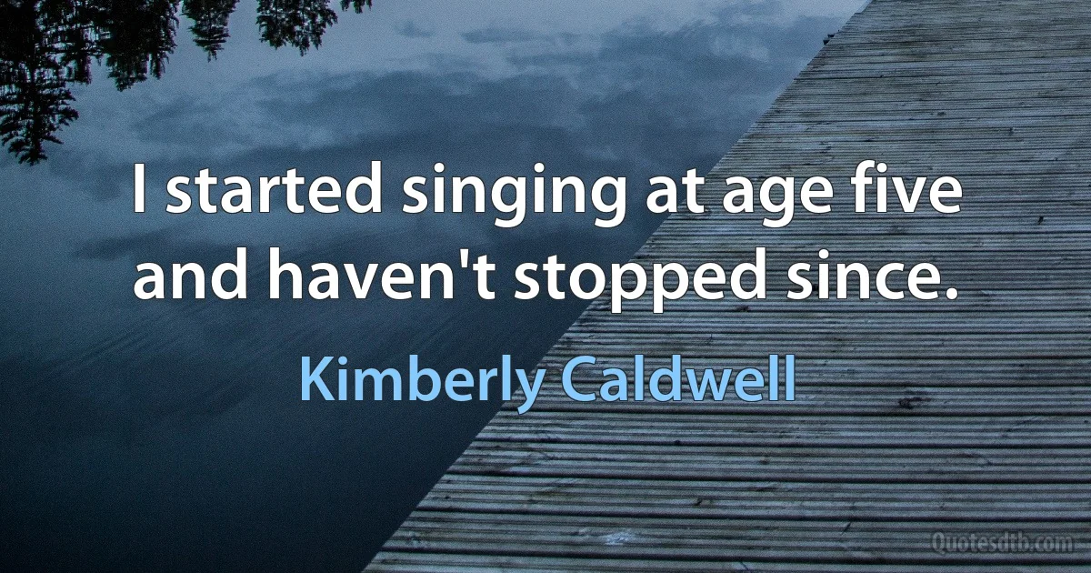 I started singing at age five and haven't stopped since. (Kimberly Caldwell)