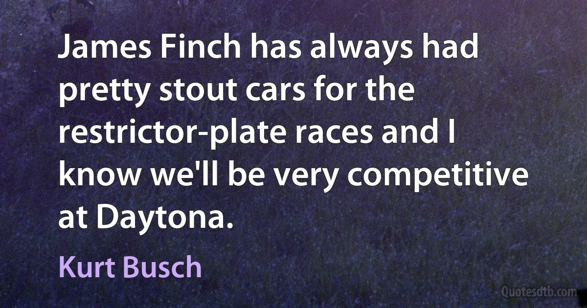 James Finch has always had pretty stout cars for the restrictor-plate races and I know we'll be very competitive at Daytona. (Kurt Busch)