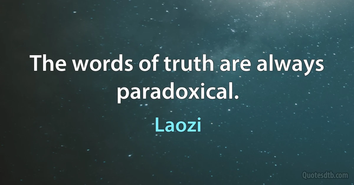 The words of truth are always paradoxical. (Laozi)