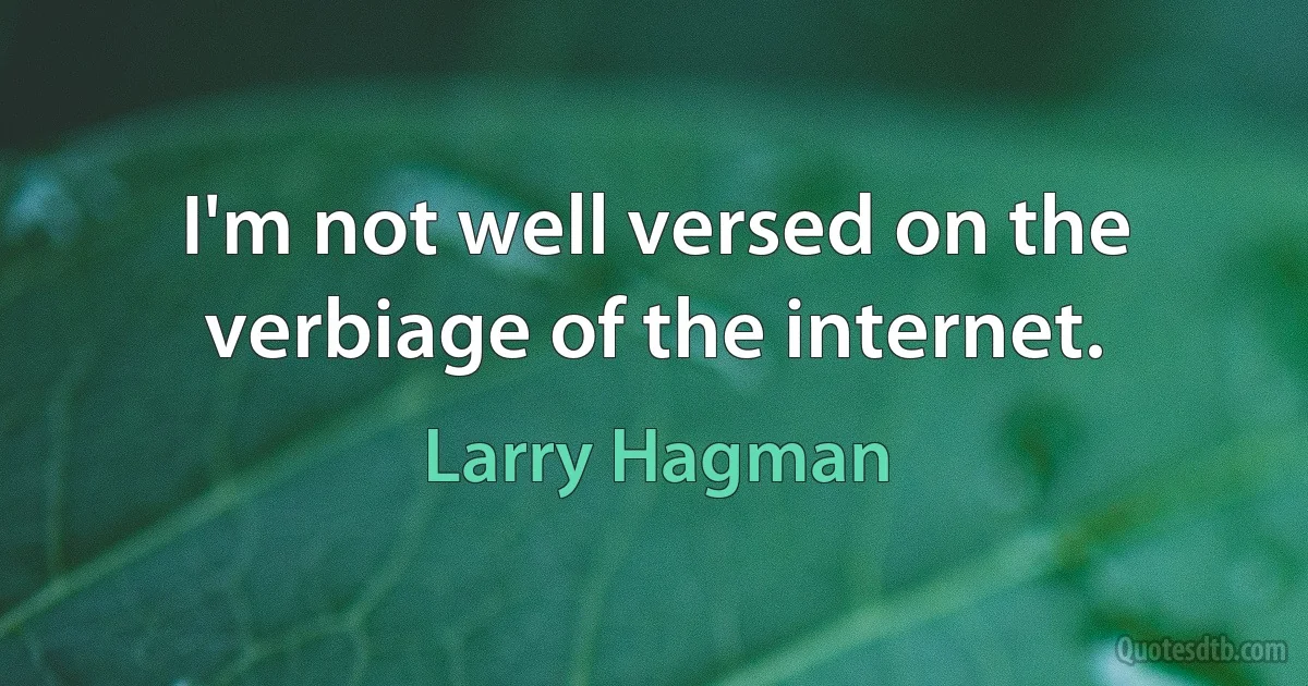 I'm not well versed on the verbiage of the internet. (Larry Hagman)