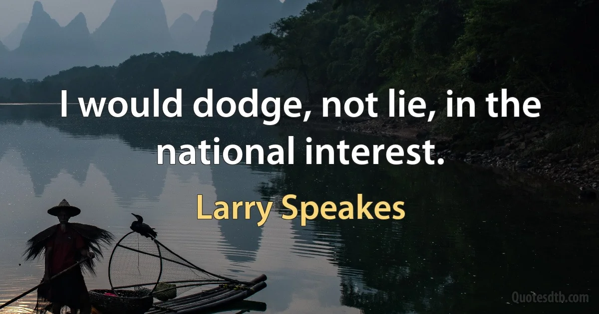 I would dodge, not lie, in the national interest. (Larry Speakes)